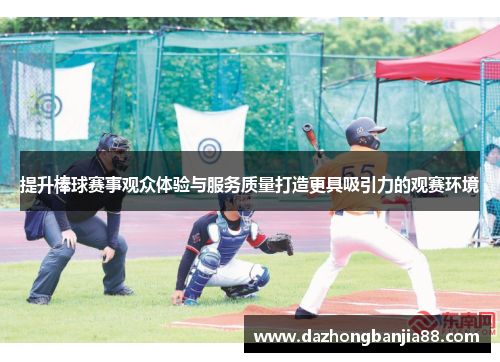 提升棒球赛事观众体验与服务质量打造更具吸引力的观赛环境